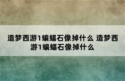 造梦西游1蝙蝠石像掉什么 造梦西游1蝙蝠石像掉什么